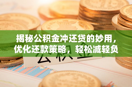 鸠江揭秘公积金冲还贷的妙用，优化还款策略，轻松减轻负担