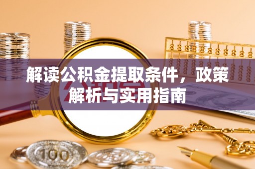鸠江解读公积金提取条件，政策解析与实用指南