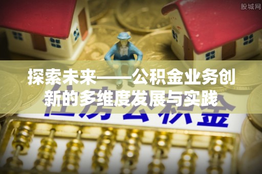 鸠江探索未来——公积金业务创新的多维度发展与实践