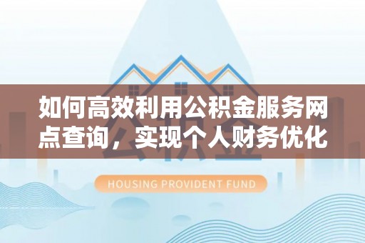 鸠江如何高效利用公积金服务网点查询，实现个人财务优化