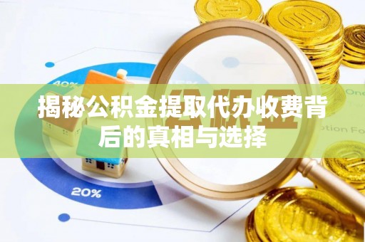 鸠江揭秘公积金提取代办收费背后的真相与选择
