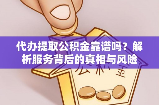 鸠江代办提取公积金靠谱吗？解析服务背后的真相与风险