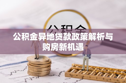 鸠江公积金异地贷款政策解析与购房新机遇