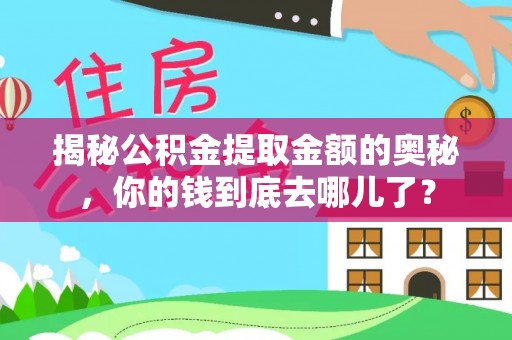 鸠江揭秘公积金提取金额的奥秘，你的钱到底去哪儿了？