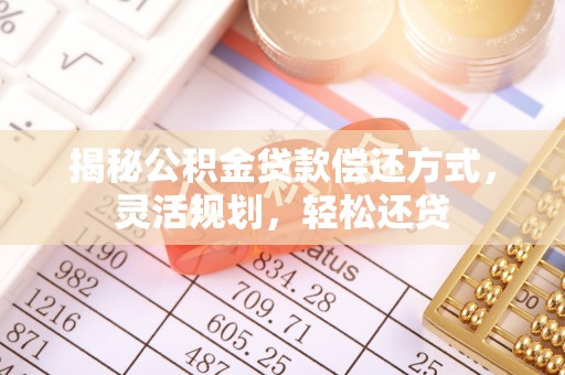 鸠江揭秘公积金贷款偿还方式，灵活规划，轻松还贷