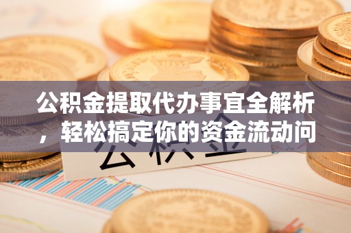 鸠江公积金提取代办事宜全解析，轻松搞定你的资金流动问题