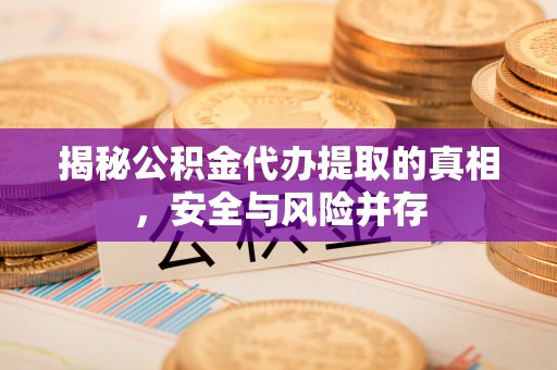 鸠江揭秘公积金代办提取的真相，安全与风险并存