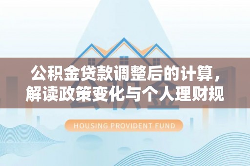 鸠江公积金贷款调整后的计算，解读政策变化与个人理财规划
