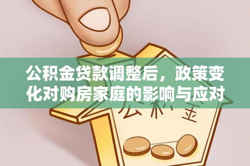 鸠江公积金贷款调整后，政策变化对购房家庭的影响与应对策略