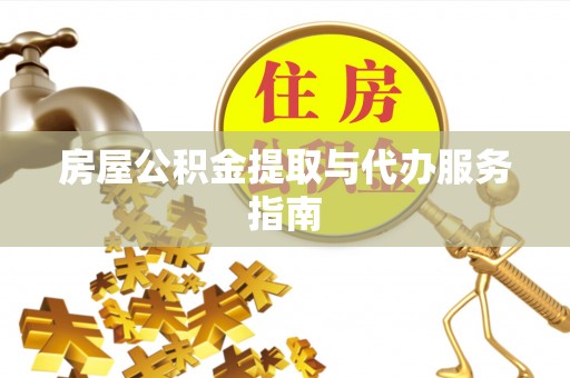 鸠江房屋公积金提取与代办服务指南