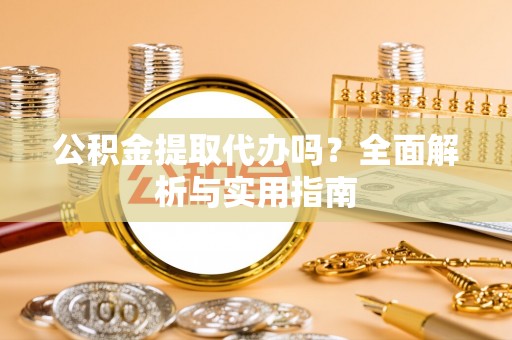 鸠江公积金提取代办吗？全面解析与实用指南