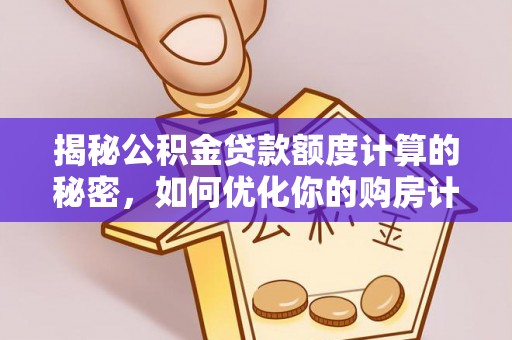 鸠江揭秘公积金贷款额度计算的秘密，如何优化你的购房计划？