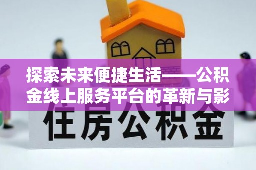 鸠江探索未来便捷生活——公积金线上服务平台的革新与影响