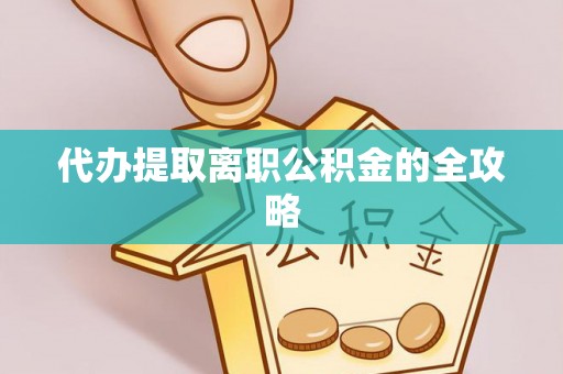 鸠江代办提取离职公积金的全攻略