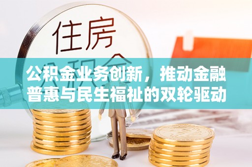 鸠江公积金业务创新，推动金融普惠与民生福祉的双轮驱动