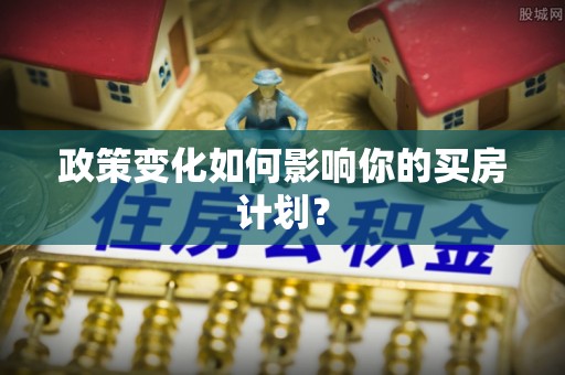 鸠江政策变化如何影响你的买房计划？