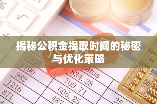 鸠江揭秘公积金提取时间的秘密与优化策略