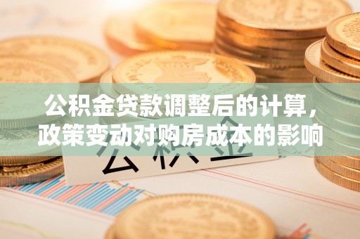 鸠江公积金贷款调整后的计算，政策变动对购房成本的影响分析