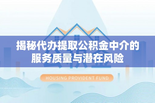 鸠江揭秘代办提取公积金中介的服务质量与潜在风险