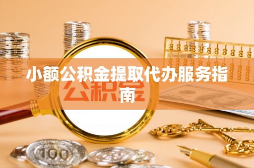 鸠江小额公积金提取代办服务指南
