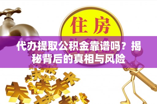 鸠江代办提取公积金靠谱吗？揭秘背后的真相与风险