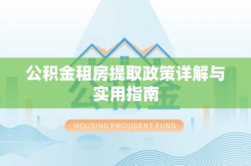 鸠江公积金租房提取政策详解与实用指南