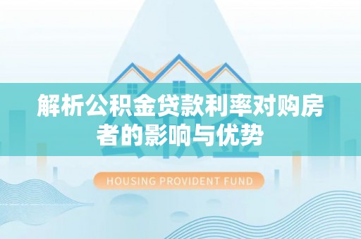 鸠江解析公积金贷款利率对购房者的影响与优势