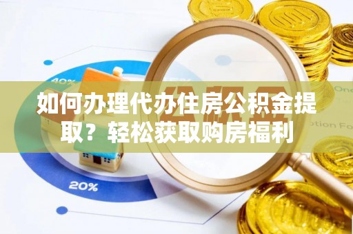 鸠江如何办理代办住房公积金提取？轻松获取购房福利