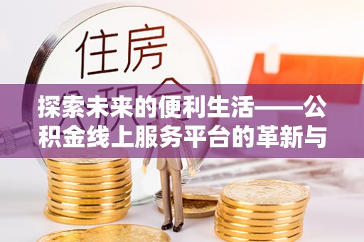鸠江探索未来的便利生活——公积金线上服务平台的革新与影响