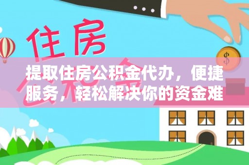 鸠江提取住房公积金代办，便捷服务，轻松解决你的资金难题