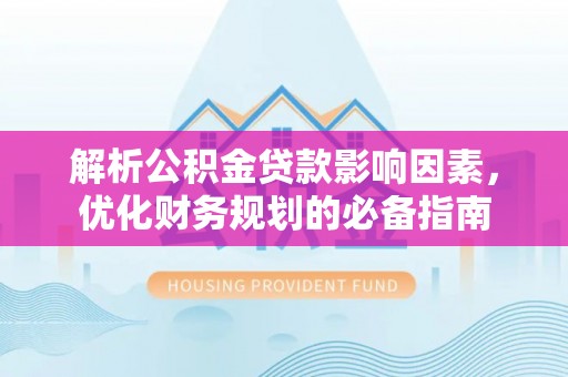 鸠江解析公积金贷款影响因素，优化财务规划的必备指南