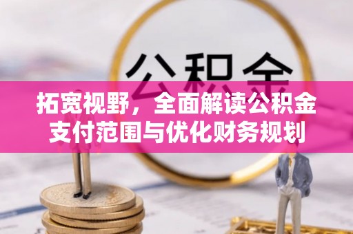 鸠江拓宽视野，全面解读公积金支付范围与优化财务规划