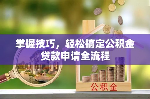 鸠江掌握技巧，轻松搞定公积金贷款申请全流程