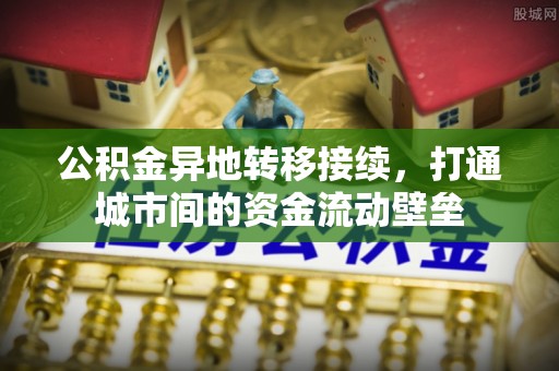 鸠江公积金异地转移接续，打通城市间的资金流动壁垒