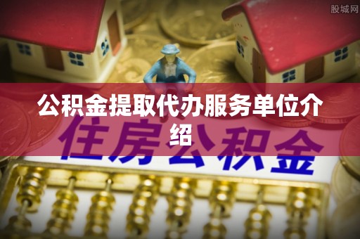 鸠江公积金提取代办服务单位介绍