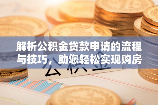 鸠江解析公积金贷款申请的流程与技巧，助您轻松实现购房梦