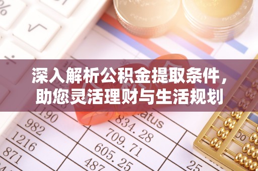 鸠江深入解析公积金提取条件，助您灵活理财与生活规划