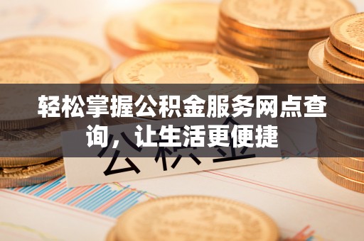 鸠江轻松掌握公积金服务网点查询，让生活更便捷
