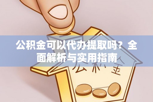 鸠江公积金可以代办提取吗？全面解析与实用指南