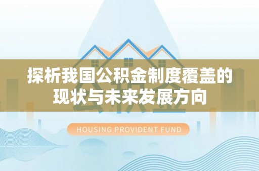 鸠江探析我国公积金制度覆盖的现状与未来发展方向