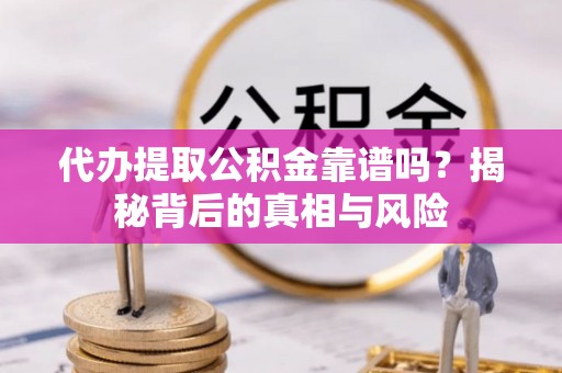 鸠江代办提取公积金靠谱吗？揭秘背后的真相与风险