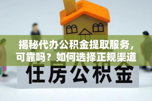 鸠江揭秘代办公积金提取服务，可靠吗？如何选择正规渠道？