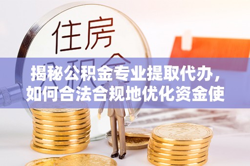 鸠江揭秘公积金专业提取代办，如何合法合规地优化资金使用