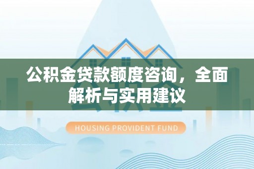 鸠江公积金贷款额度咨询，全面解析与实用建议