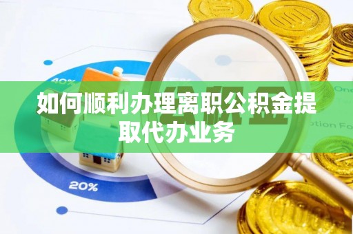 鸠江如何顺利办理离职公积金提取代办业务