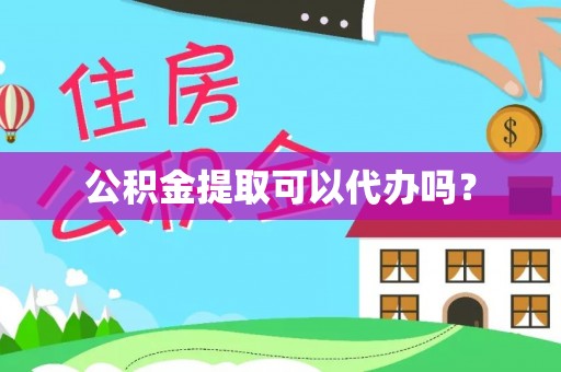 鸠江公积金提取可以代办吗？