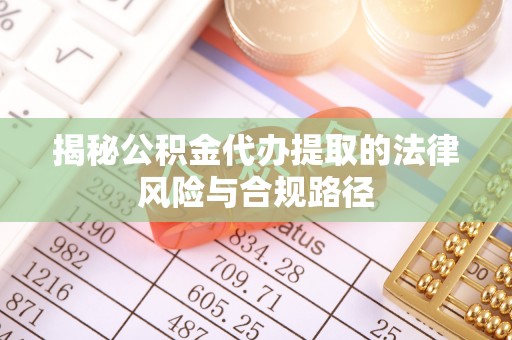 鸠江揭秘公积金代办提取的法律风险与合规路径