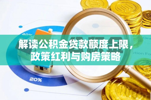 鸠江解读公积金贷款额度上限，政策红利与购房策略