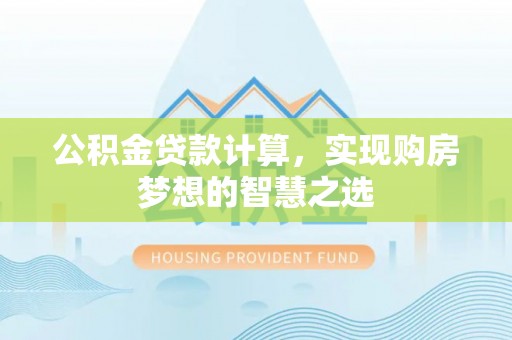 鸠江公积金贷款计算，实现购房梦想的智慧之选