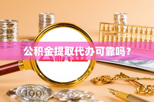 鸠江公积金提取代办可靠吗？